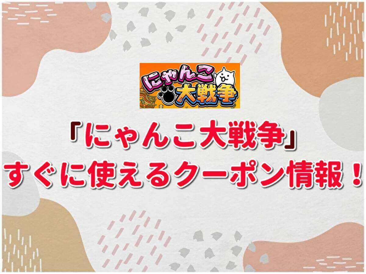 にゃんこ大戦争 クーポン最新情報 22年2月版 最新クーポン Com