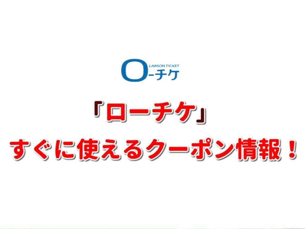ローチケ クーポン最新情報 22年10月版 最新クーポン Com
