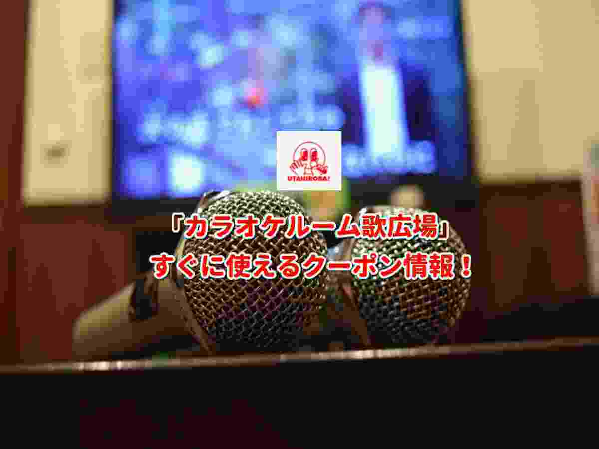 カラオケルーム歌広場 クーポン最新情報 22年7月版 最新クーポン Com カラオケルーム歌広場 クーポン最新情報 22年7月版 最新クーポン Com